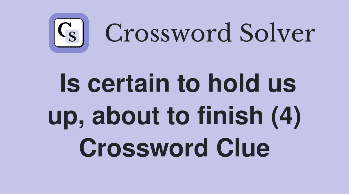 Is certain to hold us up, about to finish (4) Crossword Clue Answers